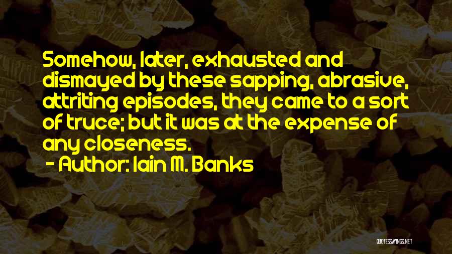 Iain M. Banks Quotes: Somehow, Later, Exhausted And Dismayed By These Sapping, Abrasive, Attriting Episodes, They Came To A Sort Of Truce; But It