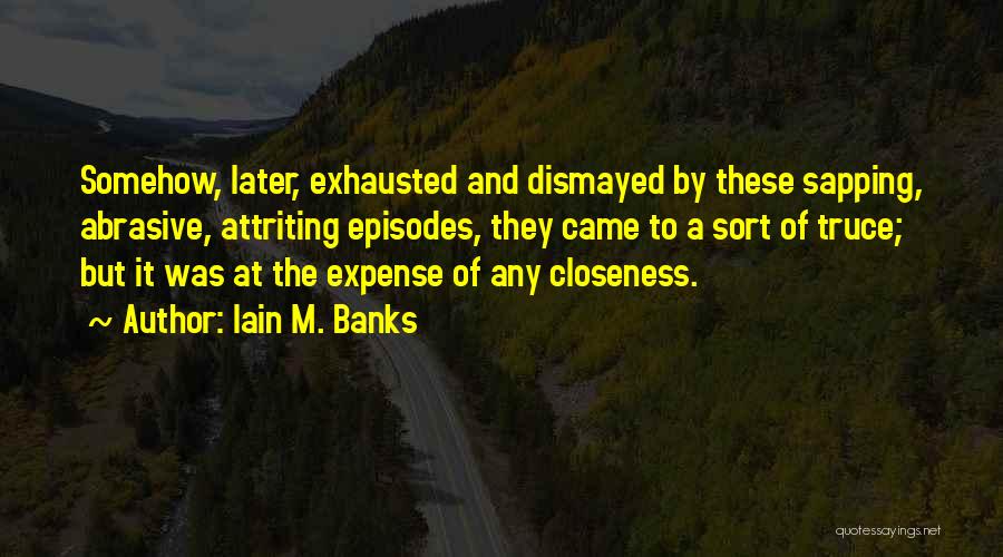 Iain M. Banks Quotes: Somehow, Later, Exhausted And Dismayed By These Sapping, Abrasive, Attriting Episodes, They Came To A Sort Of Truce; But It