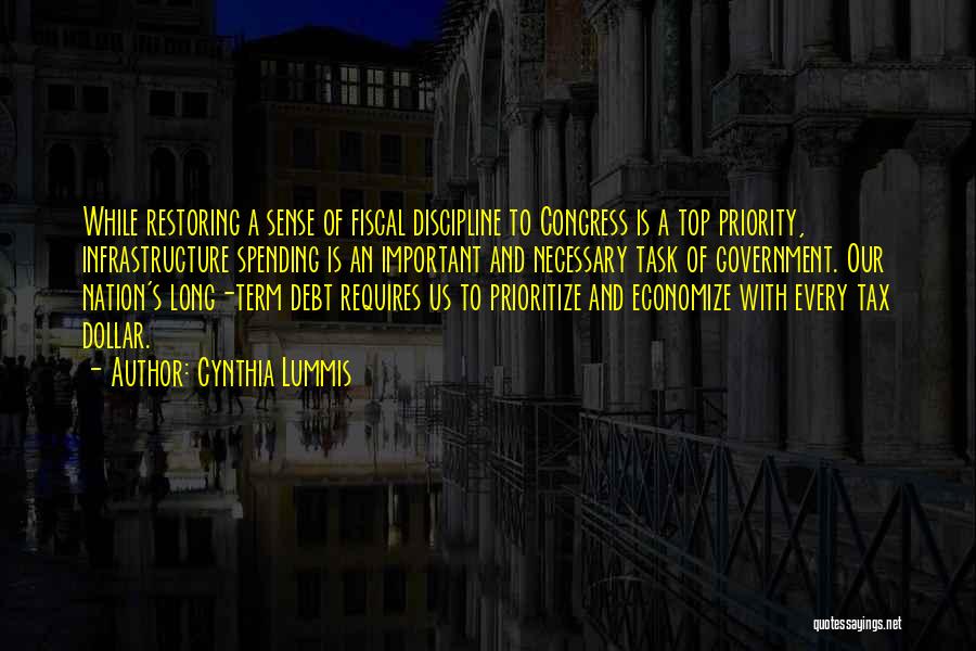 Cynthia Lummis Quotes: While Restoring A Sense Of Fiscal Discipline To Congress Is A Top Priority, Infrastructure Spending Is An Important And Necessary