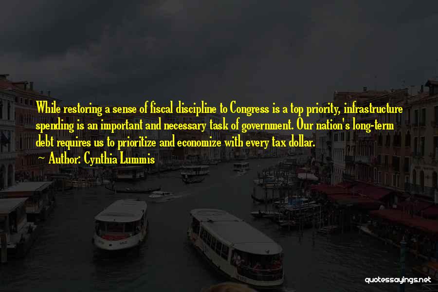 Cynthia Lummis Quotes: While Restoring A Sense Of Fiscal Discipline To Congress Is A Top Priority, Infrastructure Spending Is An Important And Necessary