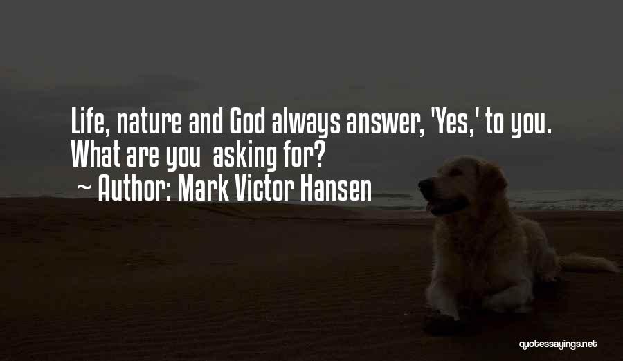 Mark Victor Hansen Quotes: Life, Nature And God Always Answer, 'yes,' To You. What Are You Asking For?