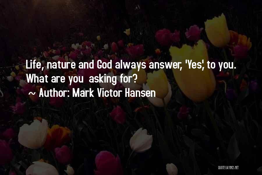 Mark Victor Hansen Quotes: Life, Nature And God Always Answer, 'yes,' To You. What Are You Asking For?