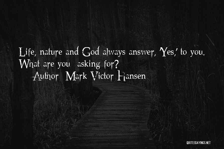 Mark Victor Hansen Quotes: Life, Nature And God Always Answer, 'yes,' To You. What Are You Asking For?