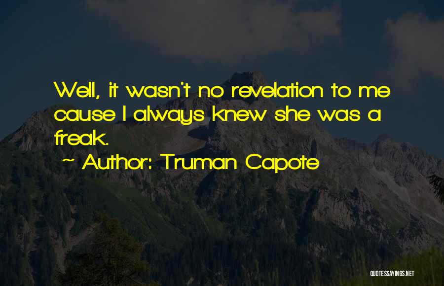 Truman Capote Quotes: Well, It Wasn't No Revelation To Me Cause I Always Knew She Was A Freak.