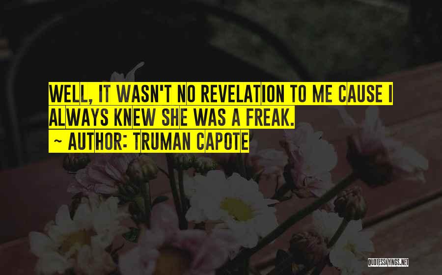 Truman Capote Quotes: Well, It Wasn't No Revelation To Me Cause I Always Knew She Was A Freak.
