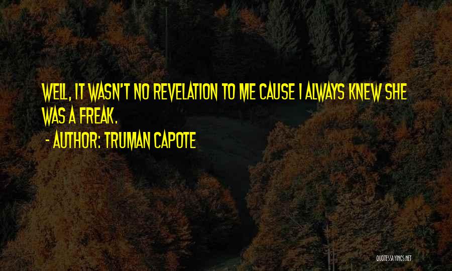 Truman Capote Quotes: Well, It Wasn't No Revelation To Me Cause I Always Knew She Was A Freak.