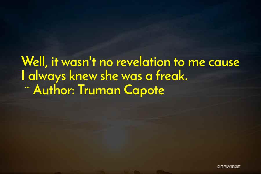 Truman Capote Quotes: Well, It Wasn't No Revelation To Me Cause I Always Knew She Was A Freak.