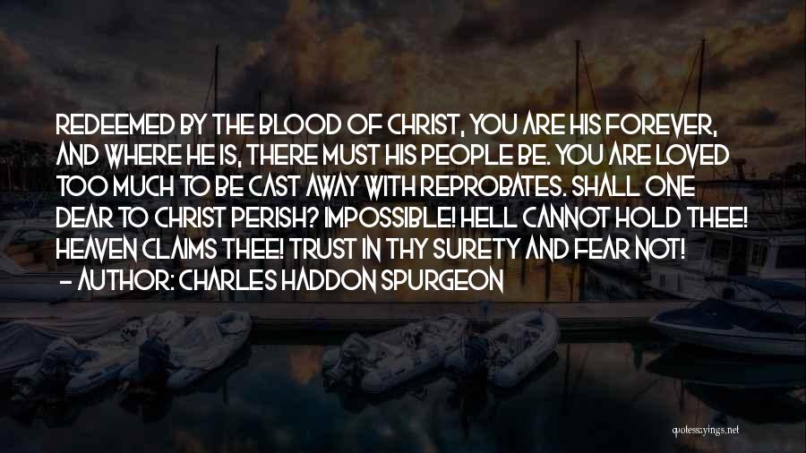 Charles Haddon Spurgeon Quotes: Redeemed By The Blood Of Christ, You Are His Forever, And Where He Is, There Must His People Be. You