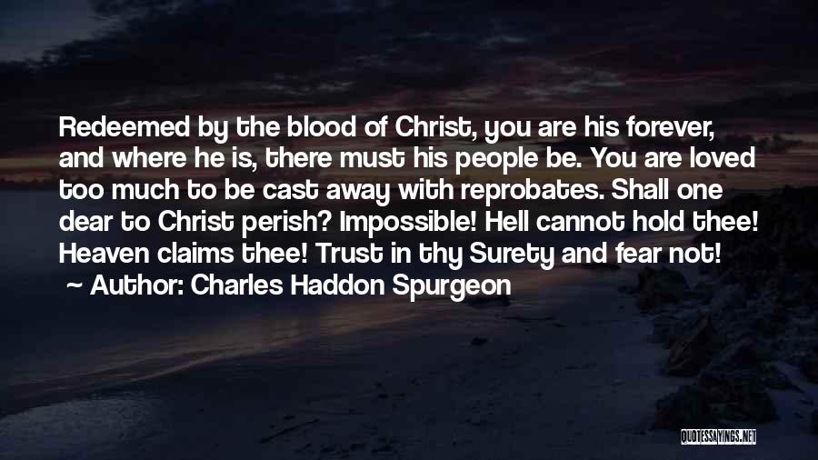 Charles Haddon Spurgeon Quotes: Redeemed By The Blood Of Christ, You Are His Forever, And Where He Is, There Must His People Be. You