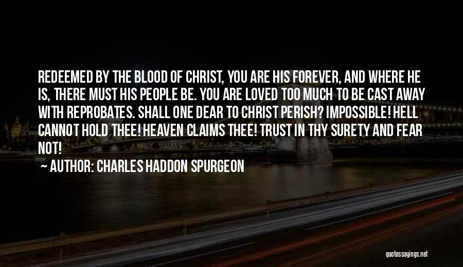 Charles Haddon Spurgeon Quotes: Redeemed By The Blood Of Christ, You Are His Forever, And Where He Is, There Must His People Be. You