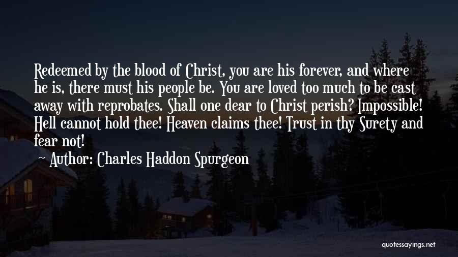 Charles Haddon Spurgeon Quotes: Redeemed By The Blood Of Christ, You Are His Forever, And Where He Is, There Must His People Be. You