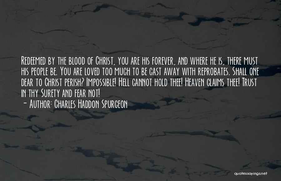 Charles Haddon Spurgeon Quotes: Redeemed By The Blood Of Christ, You Are His Forever, And Where He Is, There Must His People Be. You