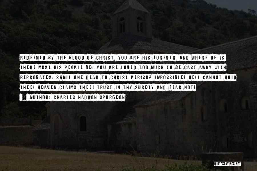 Charles Haddon Spurgeon Quotes: Redeemed By The Blood Of Christ, You Are His Forever, And Where He Is, There Must His People Be. You