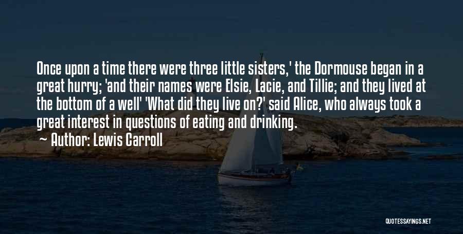 Lewis Carroll Quotes: Once Upon A Time There Were Three Little Sisters,' The Dormouse Began In A Great Hurry; 'and Their Names Were