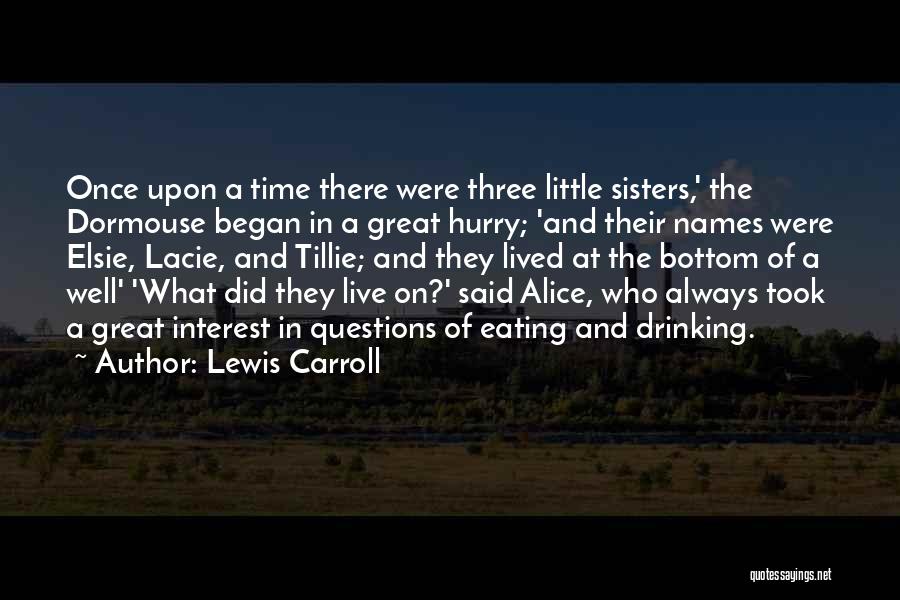 Lewis Carroll Quotes: Once Upon A Time There Were Three Little Sisters,' The Dormouse Began In A Great Hurry; 'and Their Names Were