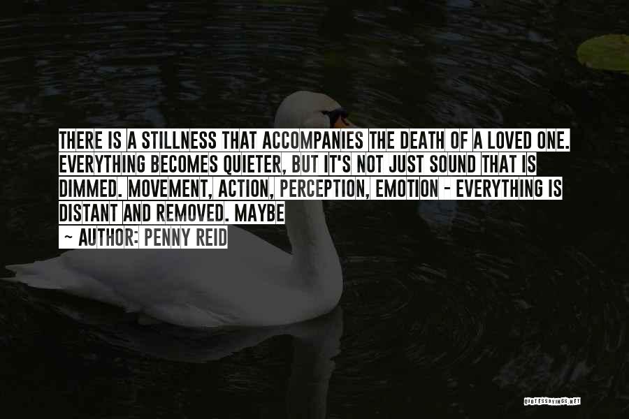 Penny Reid Quotes: There Is A Stillness That Accompanies The Death Of A Loved One. Everything Becomes Quieter, But It's Not Just Sound