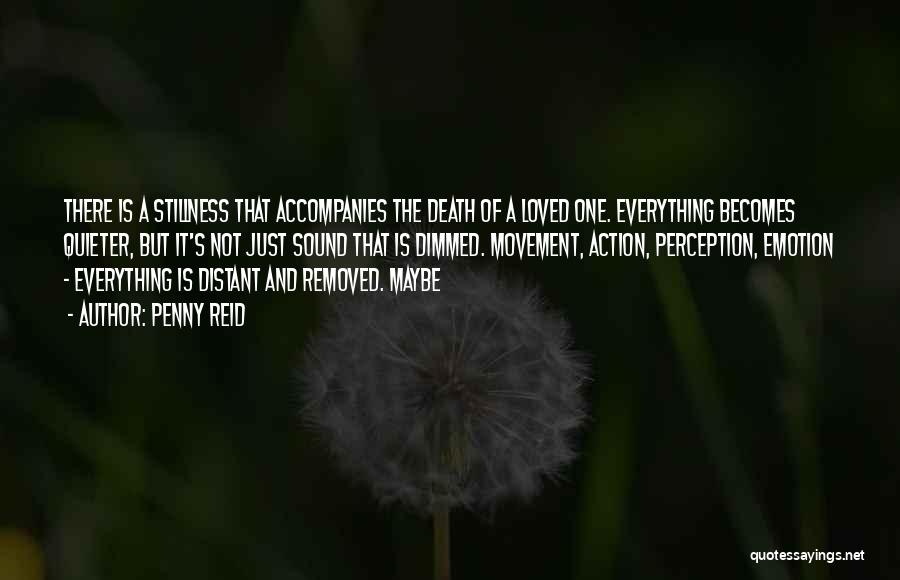 Penny Reid Quotes: There Is A Stillness That Accompanies The Death Of A Loved One. Everything Becomes Quieter, But It's Not Just Sound