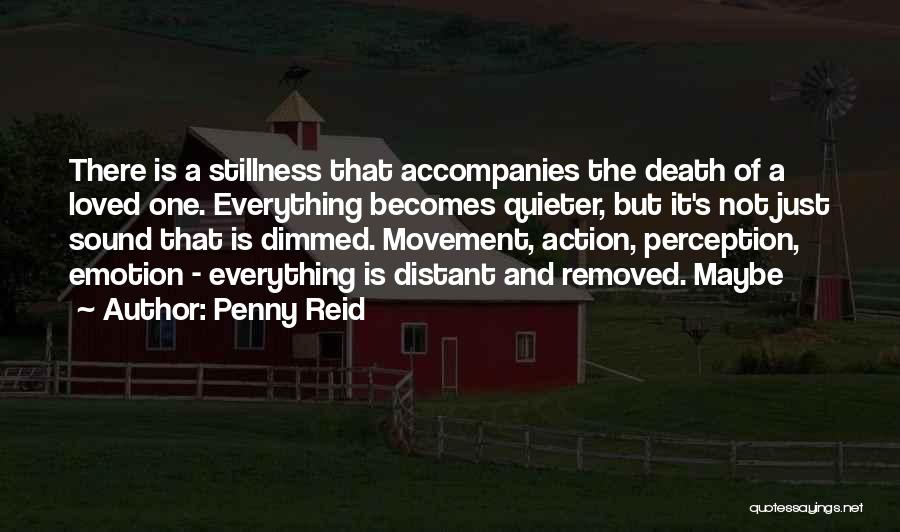 Penny Reid Quotes: There Is A Stillness That Accompanies The Death Of A Loved One. Everything Becomes Quieter, But It's Not Just Sound