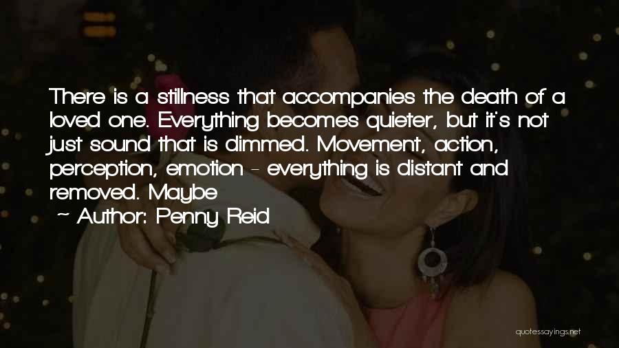 Penny Reid Quotes: There Is A Stillness That Accompanies The Death Of A Loved One. Everything Becomes Quieter, But It's Not Just Sound