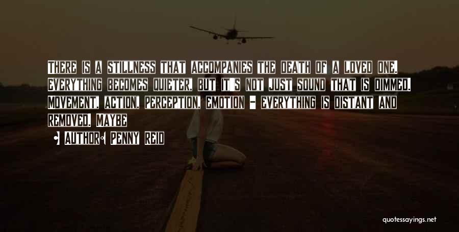 Penny Reid Quotes: There Is A Stillness That Accompanies The Death Of A Loved One. Everything Becomes Quieter, But It's Not Just Sound