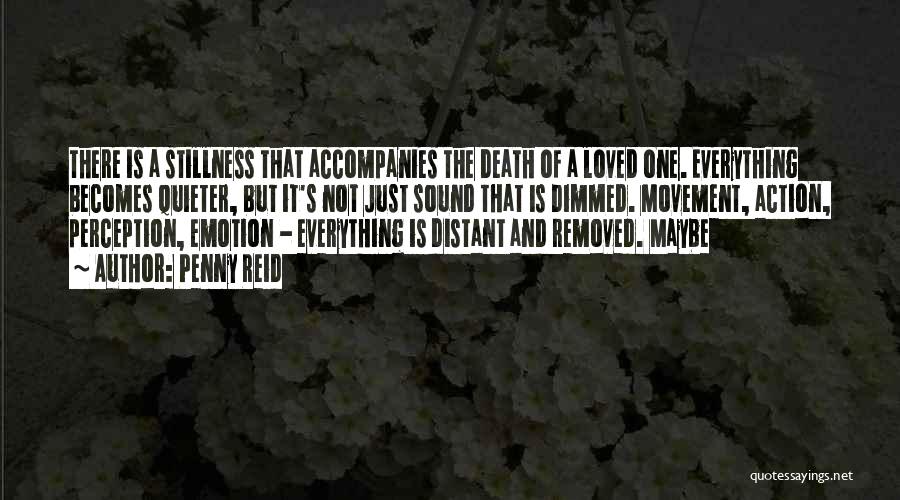 Penny Reid Quotes: There Is A Stillness That Accompanies The Death Of A Loved One. Everything Becomes Quieter, But It's Not Just Sound