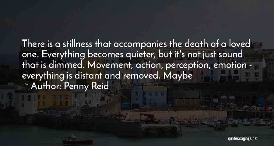 Penny Reid Quotes: There Is A Stillness That Accompanies The Death Of A Loved One. Everything Becomes Quieter, But It's Not Just Sound
