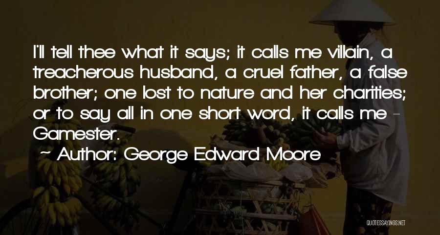 George Edward Moore Quotes: I'll Tell Thee What It Says; It Calls Me Villain, A Treacherous Husband, A Cruel Father, A False Brother; One