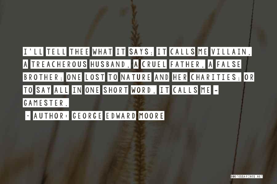 George Edward Moore Quotes: I'll Tell Thee What It Says; It Calls Me Villain, A Treacherous Husband, A Cruel Father, A False Brother; One