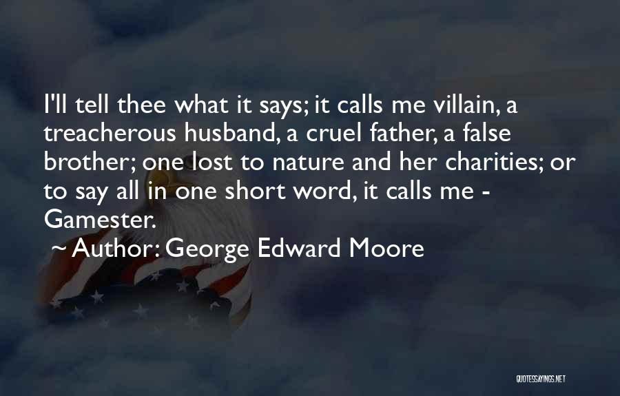 George Edward Moore Quotes: I'll Tell Thee What It Says; It Calls Me Villain, A Treacherous Husband, A Cruel Father, A False Brother; One