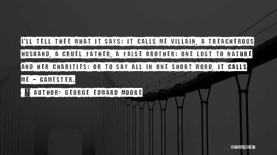 George Edward Moore Quotes: I'll Tell Thee What It Says; It Calls Me Villain, A Treacherous Husband, A Cruel Father, A False Brother; One