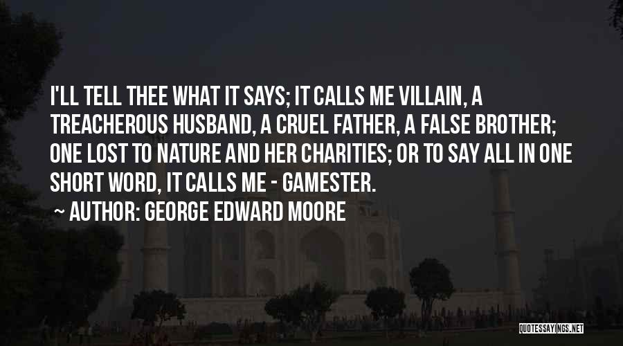 George Edward Moore Quotes: I'll Tell Thee What It Says; It Calls Me Villain, A Treacherous Husband, A Cruel Father, A False Brother; One