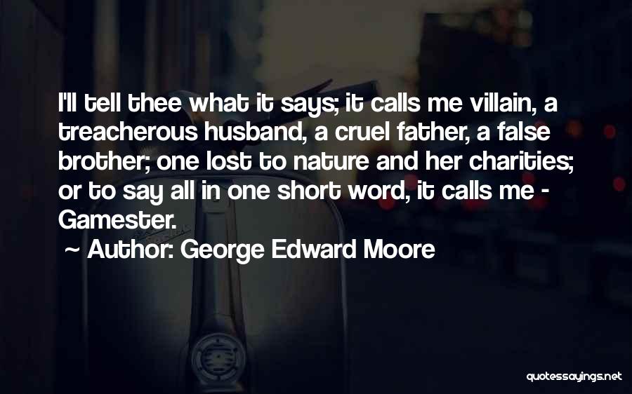 George Edward Moore Quotes: I'll Tell Thee What It Says; It Calls Me Villain, A Treacherous Husband, A Cruel Father, A False Brother; One
