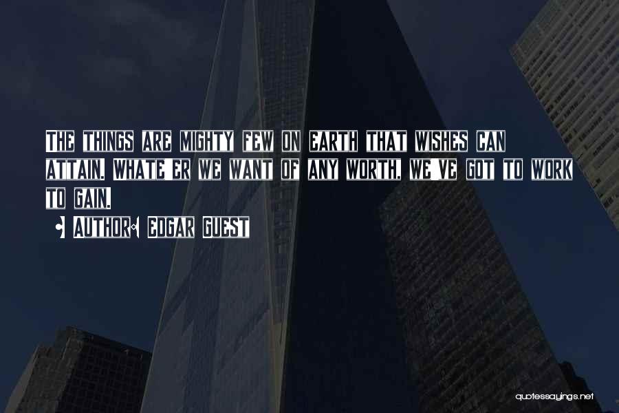 Edgar Guest Quotes: The Things Are Mighty Few On Earth That Wishes Can Attain. Whate'er We Want Of Any Worth, We've Got To