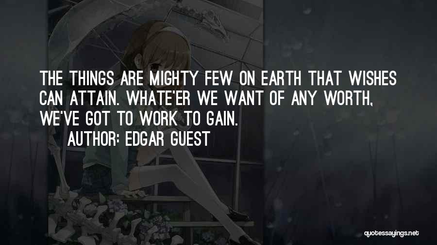 Edgar Guest Quotes: The Things Are Mighty Few On Earth That Wishes Can Attain. Whate'er We Want Of Any Worth, We've Got To