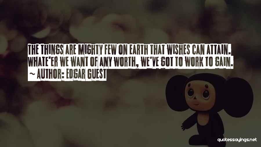 Edgar Guest Quotes: The Things Are Mighty Few On Earth That Wishes Can Attain. Whate'er We Want Of Any Worth, We've Got To