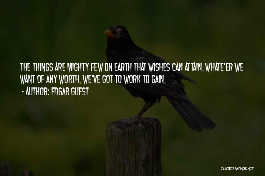 Edgar Guest Quotes: The Things Are Mighty Few On Earth That Wishes Can Attain. Whate'er We Want Of Any Worth, We've Got To