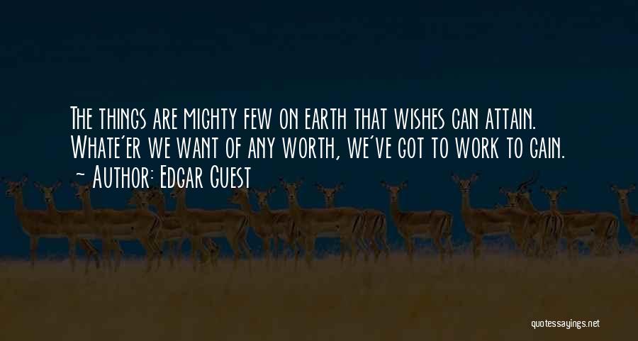 Edgar Guest Quotes: The Things Are Mighty Few On Earth That Wishes Can Attain. Whate'er We Want Of Any Worth, We've Got To