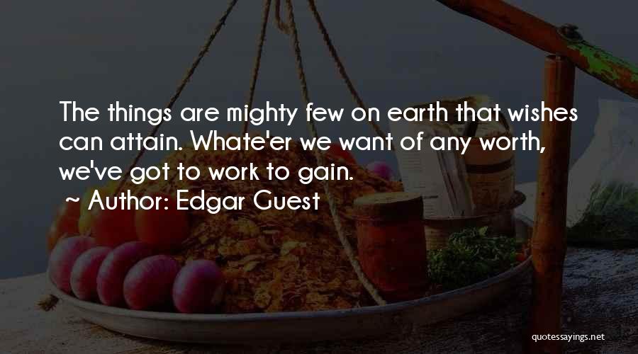 Edgar Guest Quotes: The Things Are Mighty Few On Earth That Wishes Can Attain. Whate'er We Want Of Any Worth, We've Got To