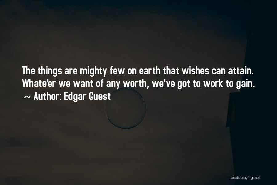 Edgar Guest Quotes: The Things Are Mighty Few On Earth That Wishes Can Attain. Whate'er We Want Of Any Worth, We've Got To