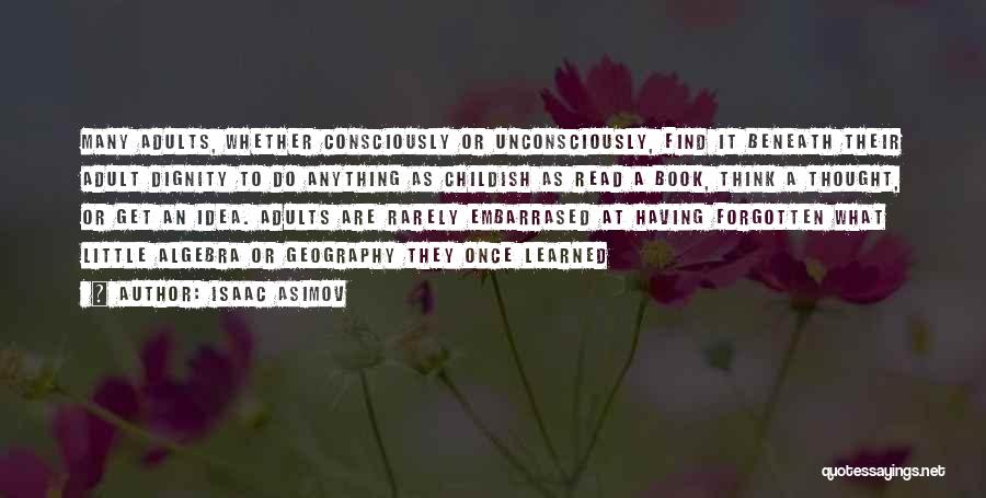 Isaac Asimov Quotes: Many Adults, Whether Consciously Or Unconsciously, Find It Beneath Their Adult Dignity To Do Anything As Childish As Read A