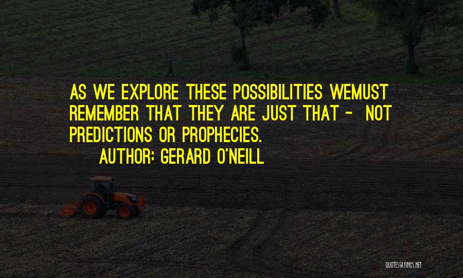 Gerard O'Neill Quotes: As We Explore These Possibilities Wemust Remember That They Are Just That - Not Predictions Or Prophecies.