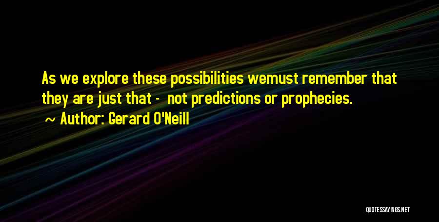 Gerard O'Neill Quotes: As We Explore These Possibilities Wemust Remember That They Are Just That - Not Predictions Or Prophecies.