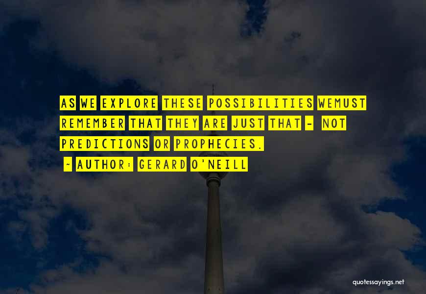 Gerard O'Neill Quotes: As We Explore These Possibilities Wemust Remember That They Are Just That - Not Predictions Or Prophecies.