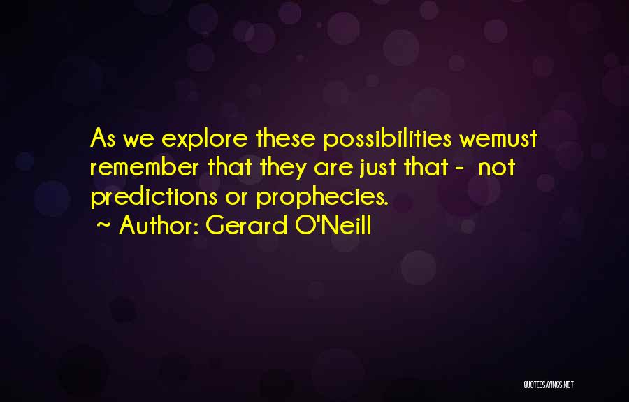 Gerard O'Neill Quotes: As We Explore These Possibilities Wemust Remember That They Are Just That - Not Predictions Or Prophecies.