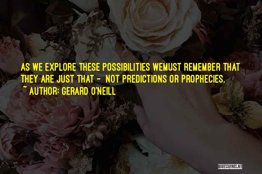 Gerard O'Neill Quotes: As We Explore These Possibilities Wemust Remember That They Are Just That - Not Predictions Or Prophecies.