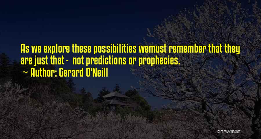 Gerard O'Neill Quotes: As We Explore These Possibilities Wemust Remember That They Are Just That - Not Predictions Or Prophecies.