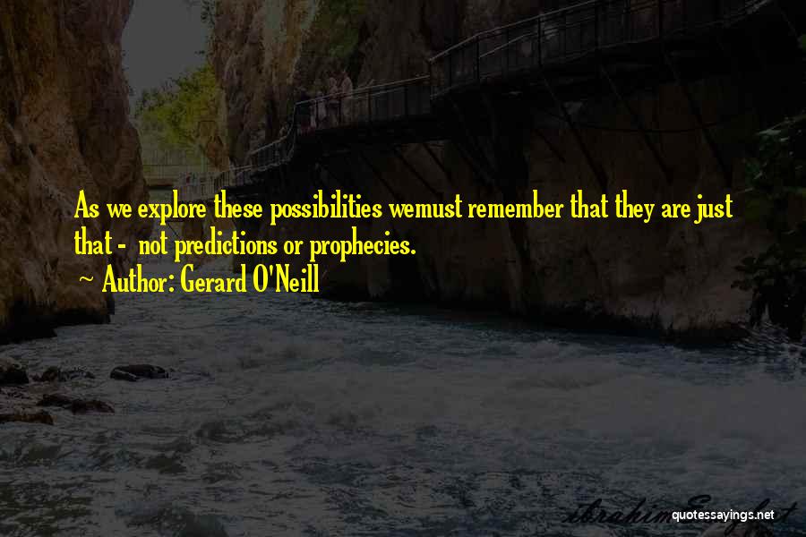 Gerard O'Neill Quotes: As We Explore These Possibilities Wemust Remember That They Are Just That - Not Predictions Or Prophecies.