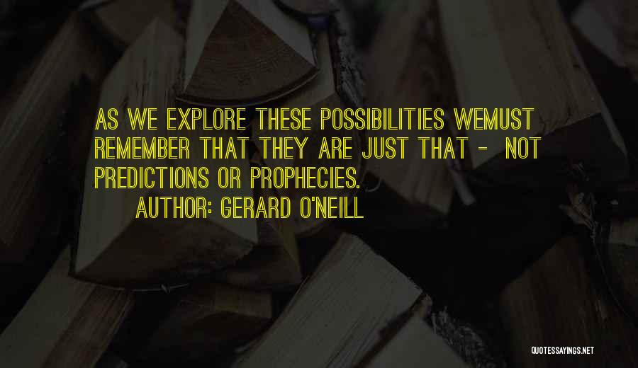 Gerard O'Neill Quotes: As We Explore These Possibilities Wemust Remember That They Are Just That - Not Predictions Or Prophecies.