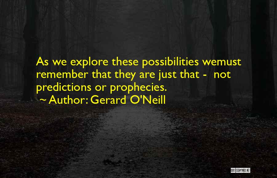 Gerard O'Neill Quotes: As We Explore These Possibilities Wemust Remember That They Are Just That - Not Predictions Or Prophecies.
