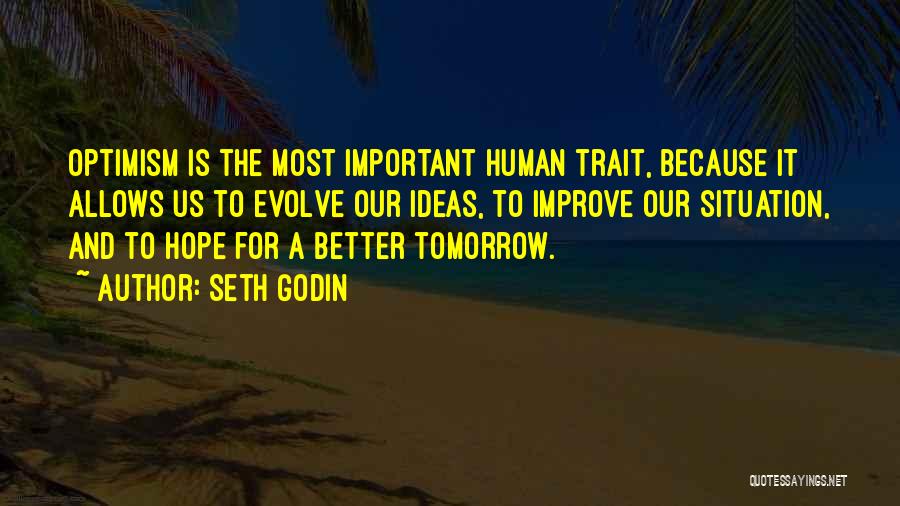 Seth Godin Quotes: Optimism Is The Most Important Human Trait, Because It Allows Us To Evolve Our Ideas, To Improve Our Situation, And